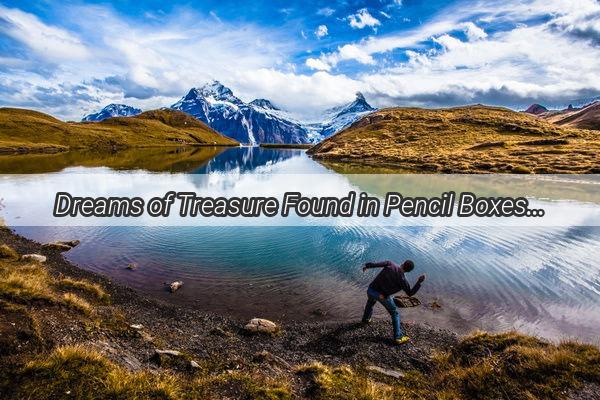 Dreams of Treasure Found in Pencil Boxes A Surprising Journey into Wealth and Fortune